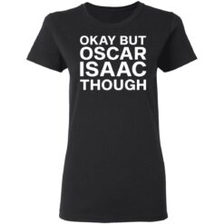 Okay but oscar Isaac though shirt $19.95