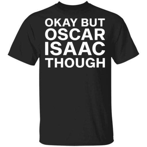 Okay but oscar Isaac though shirt $19.95