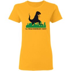Dinosaur i'll tread wherever i want shirt $19.95 redirect01312021210108 2