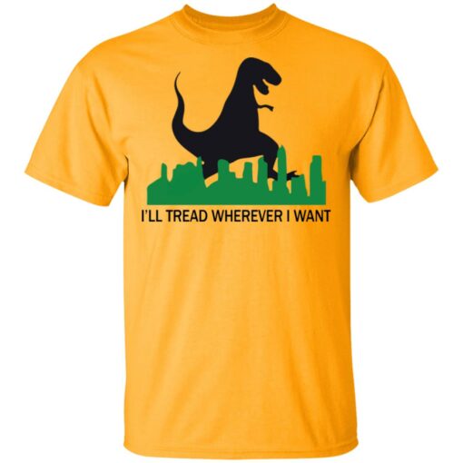 Dinosaur i'll tread wherever i want shirt $19.95