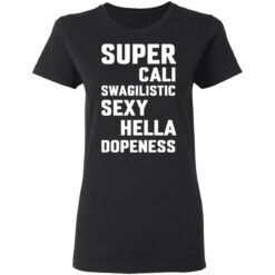Super cali swagilistic sexy hella dopeness shirt $19.95
