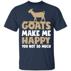 Goats make me happy you not so much shirt $19.95
