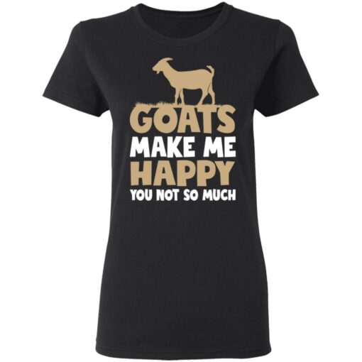 Goats make me happy you not so much shirt $19.95