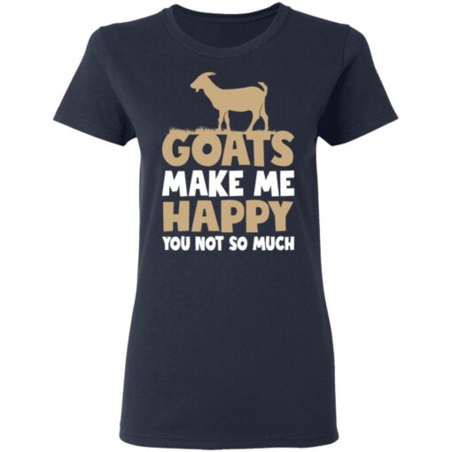 Goats make me happy you not so much shirt $19.95