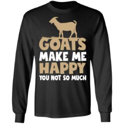 Goats make me happy you not so much shirt $19.95