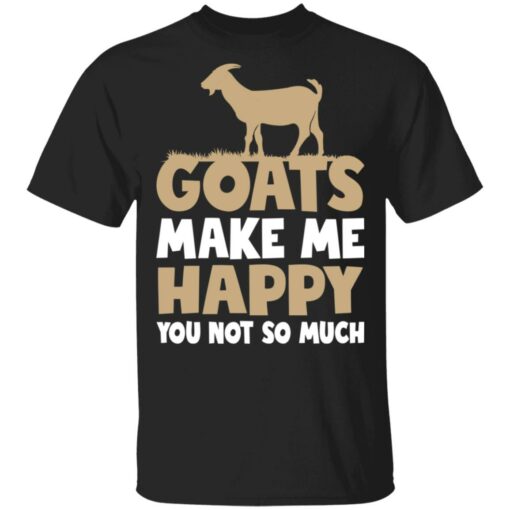 Goats make me happy you not so much shirt $19.95