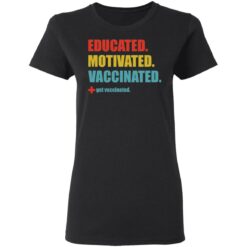 Educated motivated vaccinated shirt $19.95