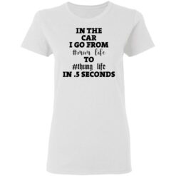 In the car i go from mom life to thung life in 5 seconds shirt $19.95 redirect02012021030234 2