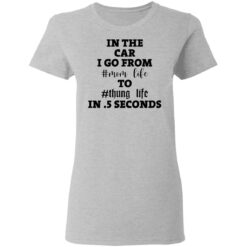In the car i go from mom life to thung life in 5 seconds shirt $19.95 redirect02012021030234 3