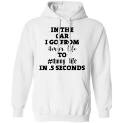 In the car i go from mom life to thung life in 5 seconds shirt $19.95