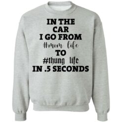 In the car i go from mom life to thung life in 5 seconds shirt $19.95