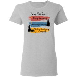 I’m Either going camping about to go camping shirt $19.95