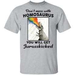 Don’t mess with homosaurus you will get Jurasskicked shirt $19.95