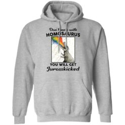 Don’t mess with homosaurus you will get Jurasskicked shirt $19.95