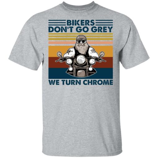 Bikers don’t go grey we turn chrome shirt $19.95