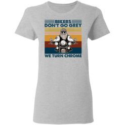 Bikers don’t go grey we turn chrome shirt $19.95