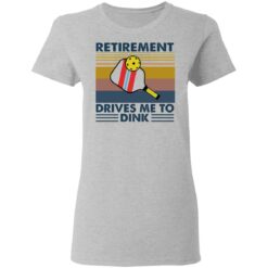 Retirement drives me to dink table tennis shirt $19.95