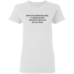 Behind every deadbeat baby daddy is a deadbeat grandma shirt $19.95