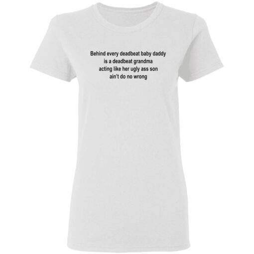 Behind every deadbeat baby daddy is a deadbeat grandma shirt $19.95