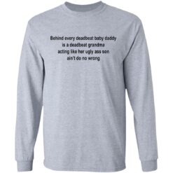 Behind every deadbeat baby daddy is a deadbeat grandma shirt $19.95