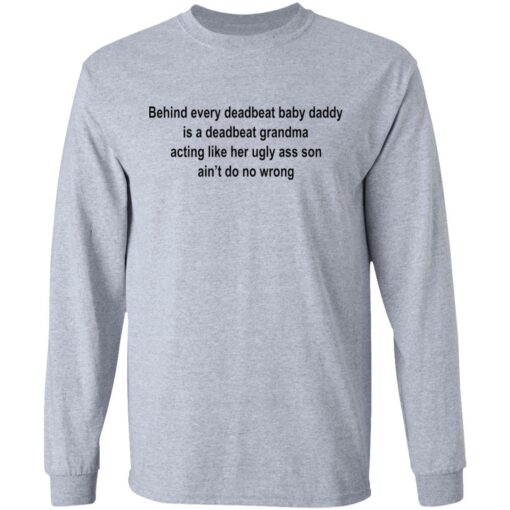 Behind every deadbeat baby daddy is a deadbeat grandma shirt $19.95