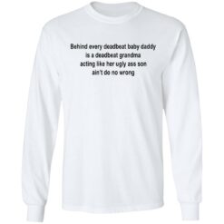 Behind every deadbeat baby daddy is a deadbeat grandma shirt $19.95