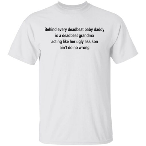 Behind every deadbeat baby daddy is a deadbeat grandma shirt $19.95