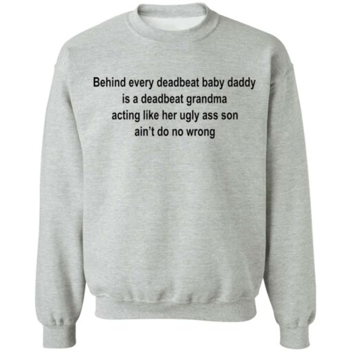 Behind every deadbeat baby daddy is a deadbeat grandma shirt $19.95