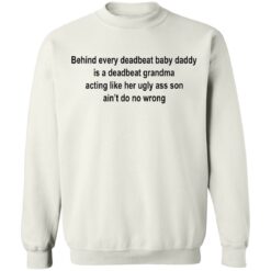 Behind every deadbeat baby daddy is a deadbeat grandma shirt $19.95
