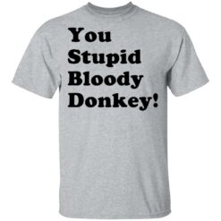You stupid bloody donkey shirt $19.95