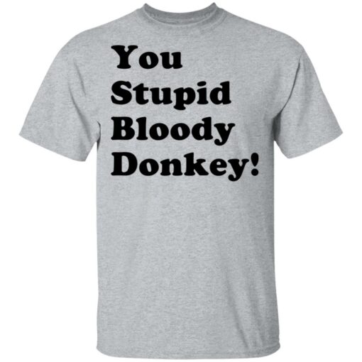 You stupid bloody donkey shirt $19.95