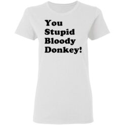 You stupid bloody donkey shirt $19.95