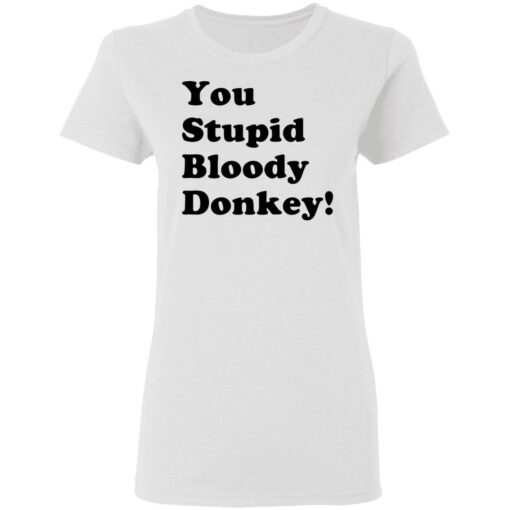 You stupid bloody donkey shirt $19.95