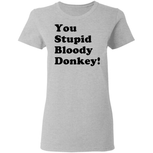 You stupid bloody donkey shirt $19.95