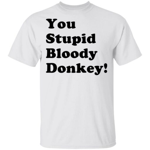 You stupid bloody donkey shirt $19.95