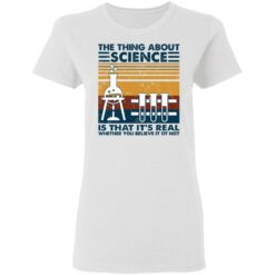 The thing about science is that it's real shirt $19.95