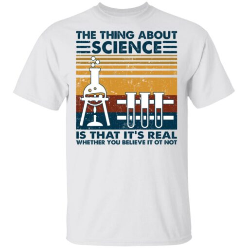 The thing about science is that it's real shirt $19.95