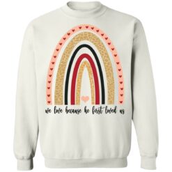 We love because he first loved us shirt $19.95