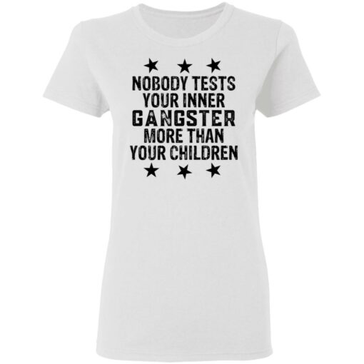 Nobody tests your inner gangster more than your children shirt $19.95