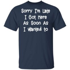 Sorry I'm late I got here as soon as I wanted to shirt $19.95