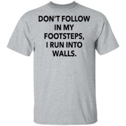 Don't follow in my footsteps I run into walls shirt $19.95