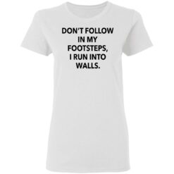 Don't follow in my footsteps I run into walls shirt $19.95