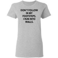 Don't follow in my footsteps I run into walls shirt $19.95