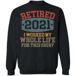 Retired 2021 I worked my whole life for this shirt $19.95