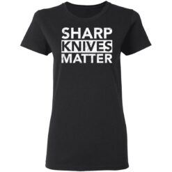 Sharp knives matter shirt $19.95