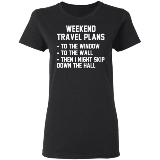 Weekend travel plans to the window to the wall shirt $19.95