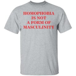 Homophobia is not a form of masculinity shirt $19.95