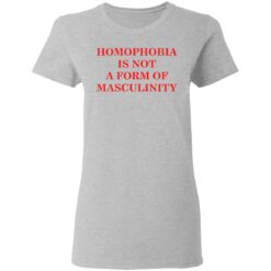 Homophobia is not a form of masculinity shirt $19.95