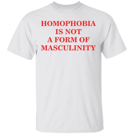 Homophobia is not a form of masculinity shirt $19.95