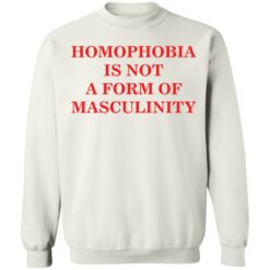 Homophobia is not a form of masculinity shirt $19.95